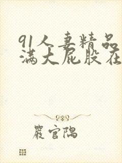 91人妻精品丰满大屁股在线中出