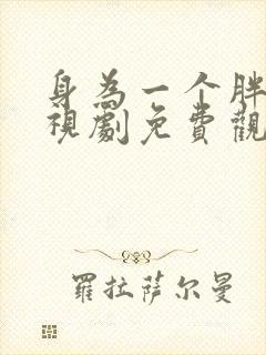 身为一个胖子电视剧免费观看全集高清