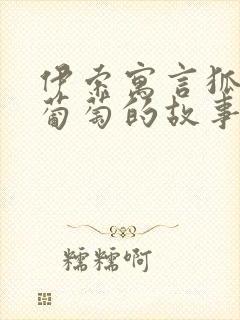 伊索寓言狐狸和葡萄的故事寓意是什么