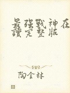 最强战神在线阅读完整版