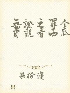 无证之罪全集免费观看西瓜