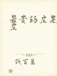 最贵的皮是什么皮