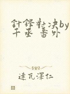 针锋对决by水千丞 番外