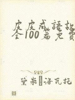 皮皮成语故事大全100篇免费