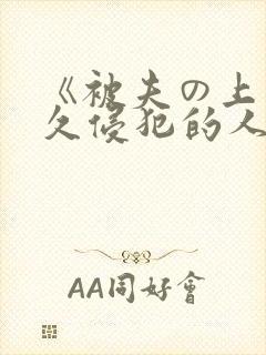 《被夫の上司持久侵犯的人妻