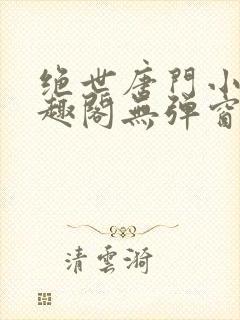 绝世唐门小说笔趣阁无弹窗