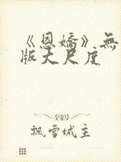 《恩娇》无删减版大尺度