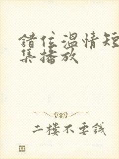 错位温情短剧全集播放