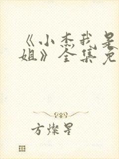 《小杰我是你亲姐》全集免费观看