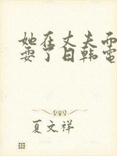 她在丈夫面前被耍了日韩电影