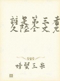 谁是第三者by久陆全文免费阅读笔趣阁