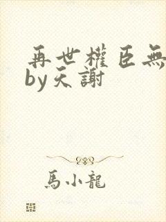 再世权臣无删减by天谢