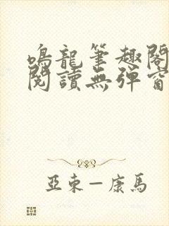 鸣龙笔趣阁免费阅读无弹窗