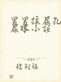 男男揉尿孔玩弄尿眼小说