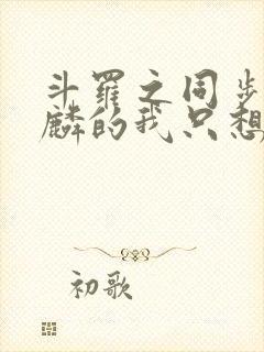 斗罗之同步唐舞麟的我只想躺平小说