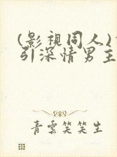 (影视同人)勾引深情男主(出轨h