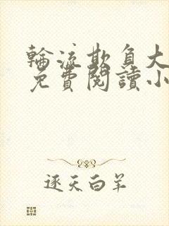 轮流欺负大美人免费阅读小说