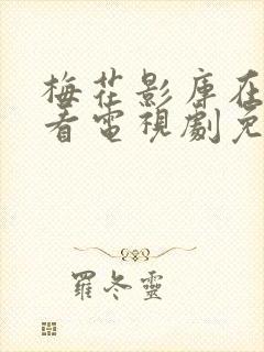 梅花影库在线观看电视剧免费高清