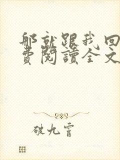 那就跟我回家免费阅读全文