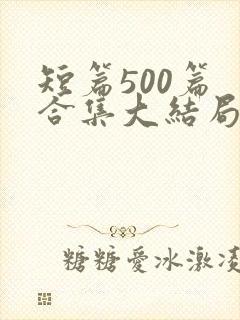 短篇500篇 合集大结局小说封面