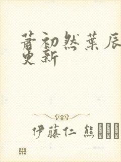 萧初然叶辰最快更新