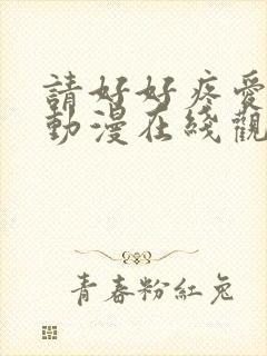 请好好疼爱里面动漫在线观看免费