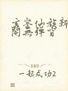 玄鉴仙族新笔趣阁无弹窗