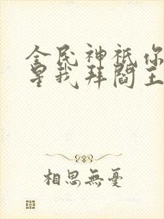 全民神祇你拜寿星我拜阎王小说在线观看