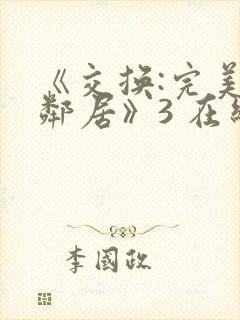 《交换:完美的邻居》3 在线观看