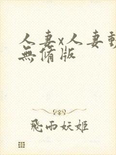 人妻x人妻动漫无修版