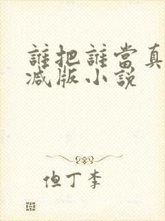 谁把谁当真无删减版小说