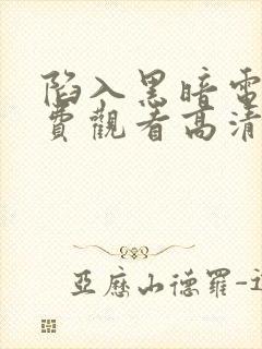 陷入黑暗电影免费观看高清