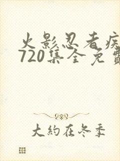 火影忍者疾风传720集全免费观看