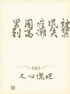 男团催眠被调教到高潮失禁bl