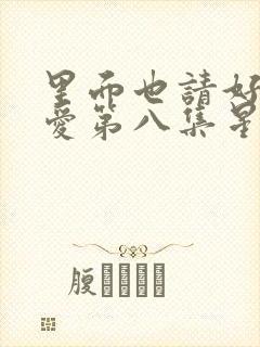 里面也请好好疼爱第八集星辰动漫