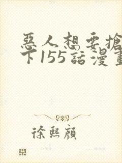 恶人想要抢救一下155话漫画免费下拉式封面