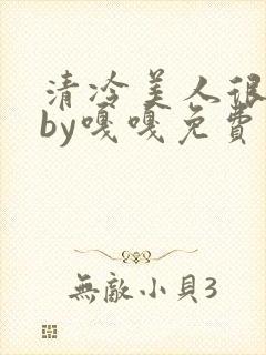 清冷美人很重欲by嘎嘎免费阅读小说