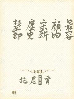 楚尘宋颜最新章节更新内容介绍