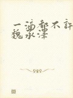 一滴都不许漏 魏承泽