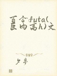 百合futa(巨肉高h)文