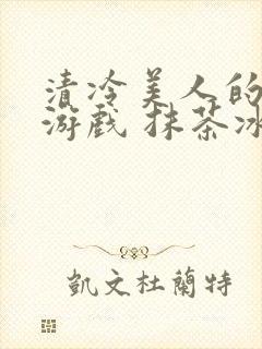 清冷美人的神奇游戏 抹茶冰沙 小说封面