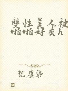 双性美人被舅舅啪啪好爽h