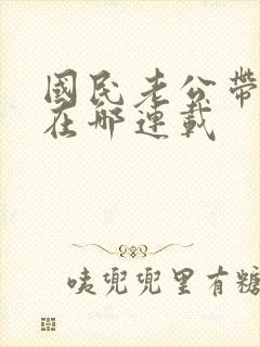 国民老公带回家在哪连载