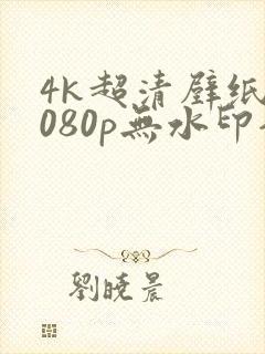 4k超清壁纸1080p无水印全屏电脑