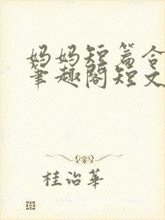 妈妈短篇合集_笔趣阁短文封面