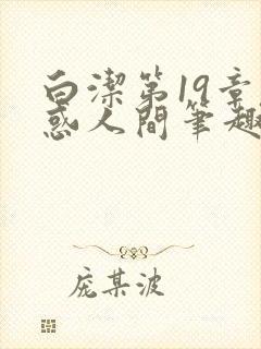 白洁第19章魅惑人间笔趣阁免费阅读