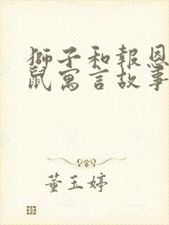 狮子和报恩的老鼠寓言故事