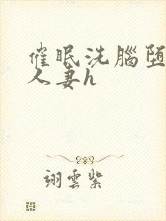 催眠洗脑堕落的人妻h