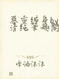 恶灵缠身by音清纯笔趣阁无弹窗