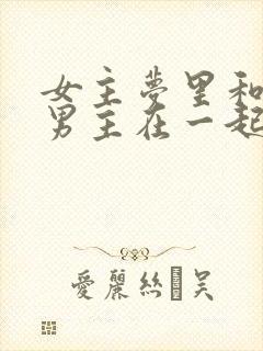 女主梦里和各色男主在一起的小说